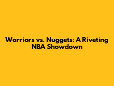 Warriors vs. Nuggets: A Riveting NBA Showdown