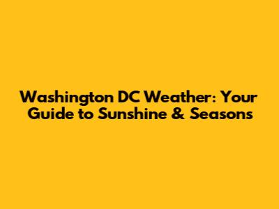 Washington DC Weather: Your Guide to Sunshine & Seasons
