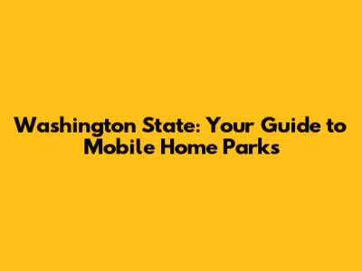 Washington State: Your Guide to Mobile Home Parks