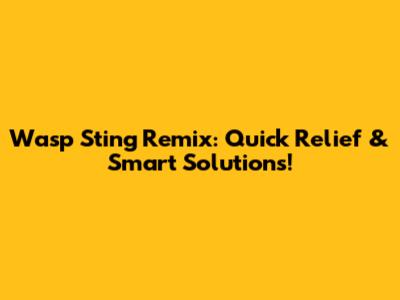 Wasp Sting Remix: Quick Relief & Smart Solutions!