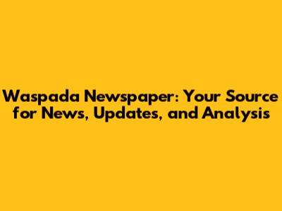 Waspada Newspaper: Your Source for News, Updates, and Analysis