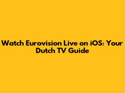 Watch Eurovision Live on iOS: Your Dutch TV Guide