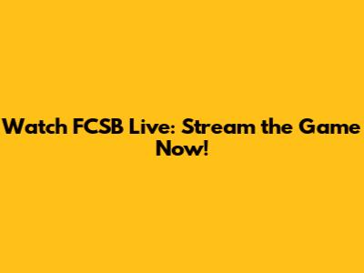 Watch FCSB Live: Stream the Game Now!
