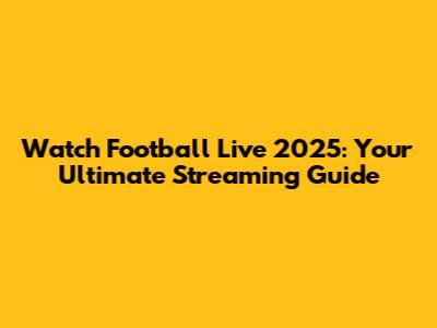 Watch Football Live 2025: Your Ultimate Streaming Guide