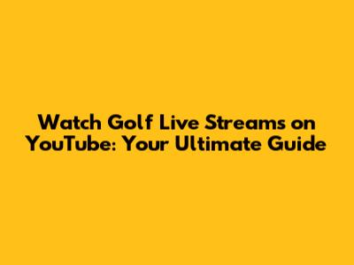 Watch Golf Live Streams on YouTube: Your Ultimate Guide