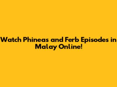 Watch Phineas and Ferb Episodes in Malay Online!