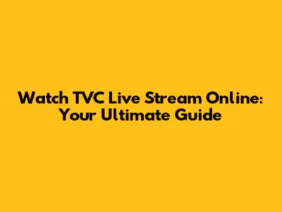 Watch TVC Live Stream Online: Your Ultimate Guide