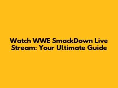 Watch WWE SmackDown Live Stream: Your Ultimate Guide