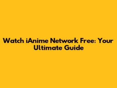 Watch iAnime Network Free: Your Ultimate Guide
