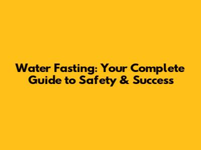 Water Fasting: Your Complete Guide to Safety & Success