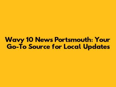 Wavy 10 News Portsmouth: Your Go-To Source for Local Updates