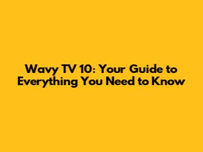 Wavy TV 10: Your Guide to Everything You Need to Know