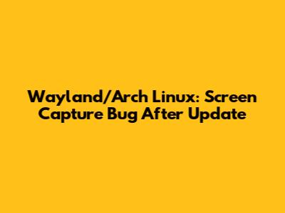 Wayland/Arch Linux: Screen Capture Bug After Update