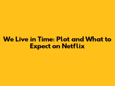 We Live in Time: Plot and What to Expect on Netflix