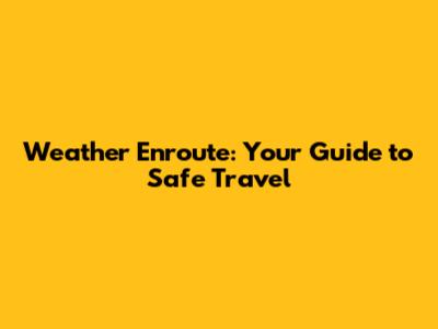 Weather Enroute: Your Guide to Safe Travel