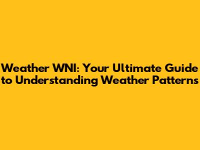 Weather WNI: Your Ultimate Guide to Understanding Weather Patterns