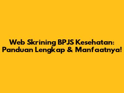 Web Skrining BPJS Kesehatan: Panduan Lengkap & Manfaatnya!