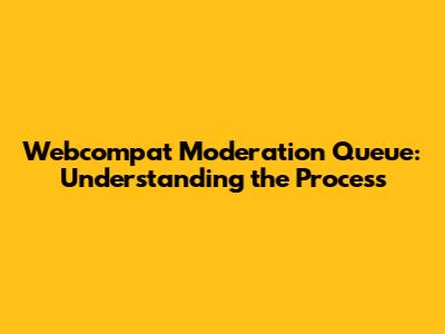 Webcompat Moderation Queue: Understanding the Process