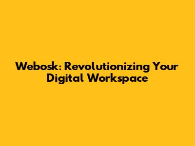 Webosk: Revolutionizing Your Digital Workspace
