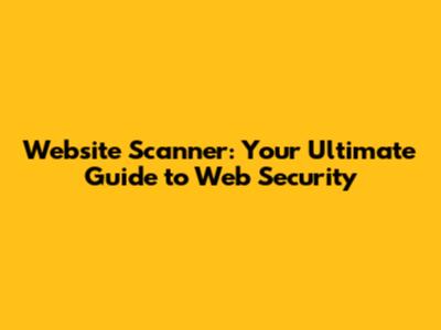 Website Scanner: Your Ultimate Guide to Web Security