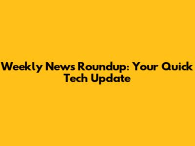 Weekly News Roundup: Your Quick Tech Update
