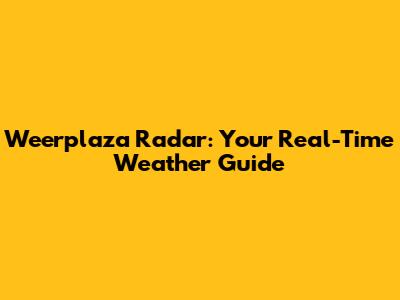 Weerplaza Radar: Your Real-Time Weather Guide