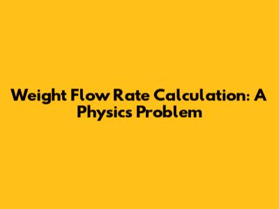 Weight Flow Rate Calculation: A Physics Problem