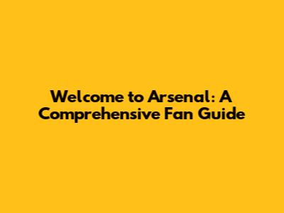 Welcome to Arsenal: A Comprehensive Fan Guide