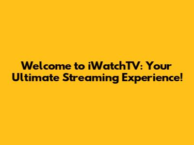 Welcome to iWatchTV: Your Ultimate Streaming Experience!