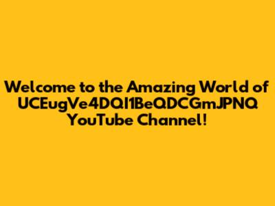 Welcome to the Amazing World of UCEugVe4DQI1BeQDCGmJPNQ YouTube Channel!