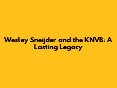 Wesley Sneijder and the KNVB: A Lasting Legacy