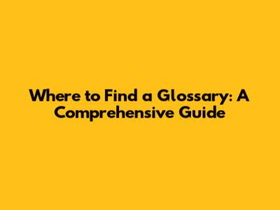 Where to Find a Glossary: A Comprehensive Guide