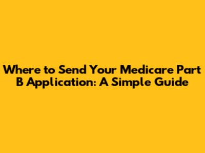 Where to Send Your Medicare Part B Application: A Simple Guide