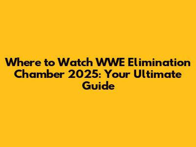 Where to Watch WWE Elimination Chamber 2025: Your Ultimate Guide