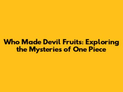 Who Made Devil Fruits: Exploring the Mysteries of One Piece