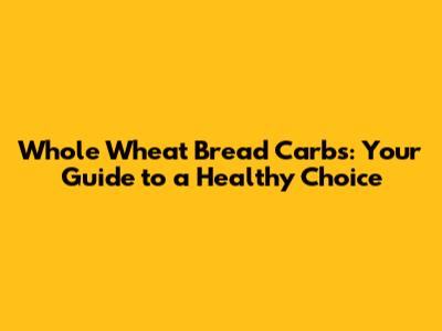 Whole Wheat Bread Carbs: Your Guide to a Healthy Choice