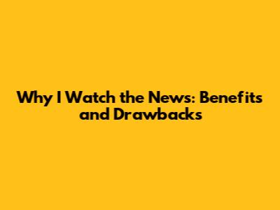 Why I Watch the News: Benefits and Drawbacks