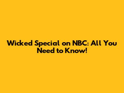 Wicked Special on NBC: All You Need to Know!