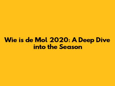 Wie is de Mol 2020: A Deep Dive into the Season