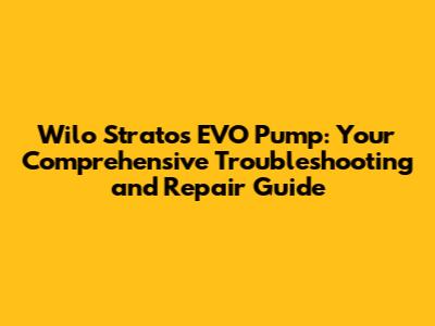 Wilo Stratos EVO Pump: Your Comprehensive Troubleshooting and Repair Guide
