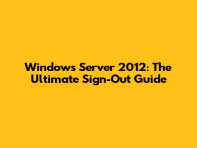 Windows Server 2012: The Ultimate Sign-Out Guide