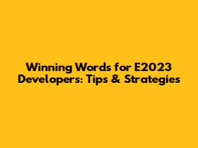 Winning Words for E2023 Developers: Tips & Strategies