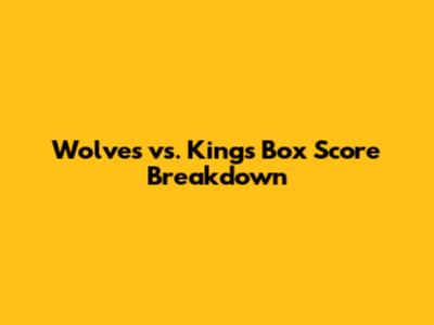 Wolves vs. Kings Box Score Breakdown