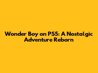 Wonder Boy on PS5: A Nostalgic Adventure Reborn