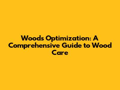Woods Optimization: A Comprehensive Guide to Wood Care