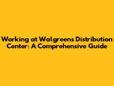 Working at Walgreens Distribution Center: A Comprehensive Guide