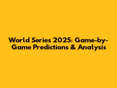 World Series 2025: Game-by-Game Predictions & Analysis