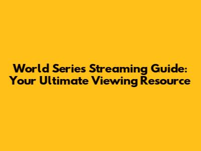 World Series Streaming Guide: Your Ultimate Viewing Resource