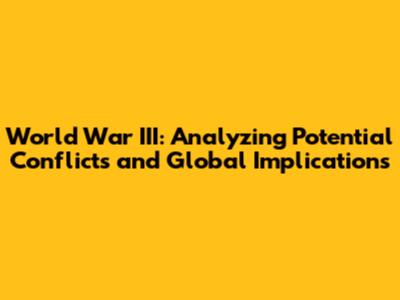 World War III: Analyzing Potential Conflicts and Global Implications