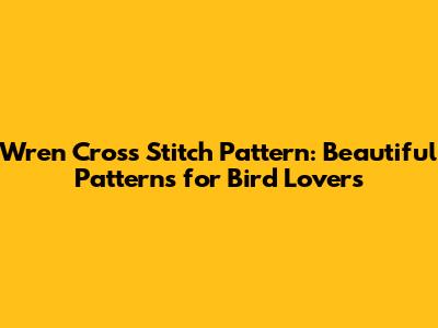 Wren Cross Stitch Pattern: Beautiful Patterns for Bird Lovers